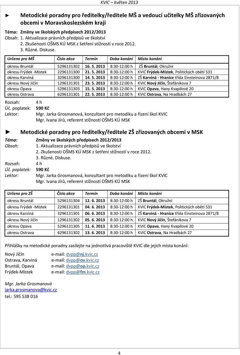 Určeno pro MŠ Číslo akce Termín Doba konání Místo konání okresu Bruntál 5296131302 16. 5. 2013 8:30-12:00 h ZŠ Bruntál, Okružní okresu Frýdek -Místek 2296131300 21. 5. 2013 8:30-12:00 h KVIC Frýdek-Místek, Politických obětí 531 okresu Karviná 3296131300 14.