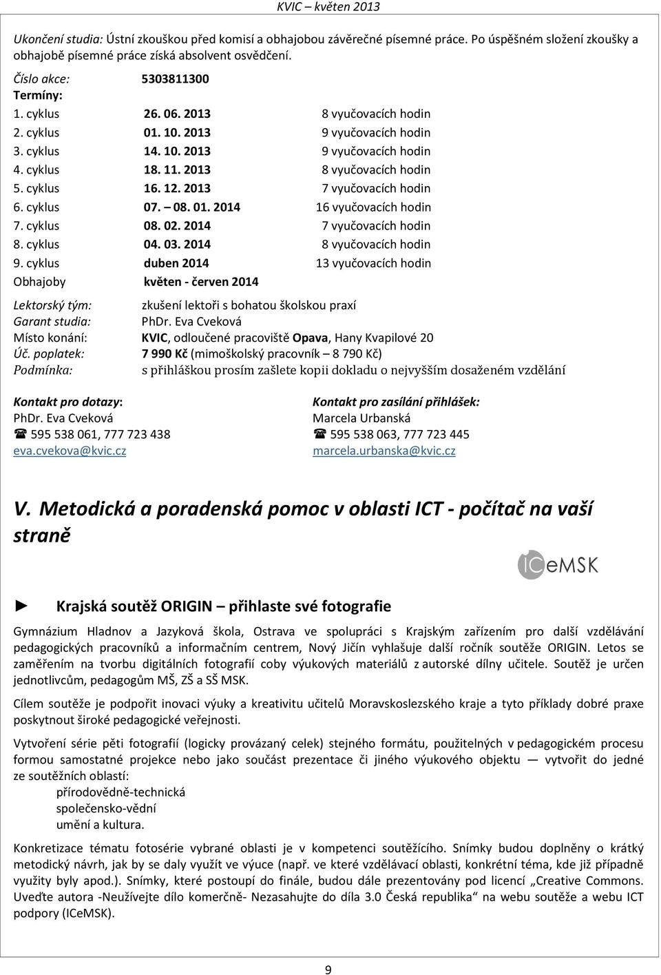 2013 7 vyučovacích hodin 6. cyklus 07. 08. 01. 2014 16 vyučovacích hodin 7. cyklus 08. 02. 2014 7 vyučovacích hodin 8. cyklus 04. 03. 2014 8 vyučovacích hodin 9.