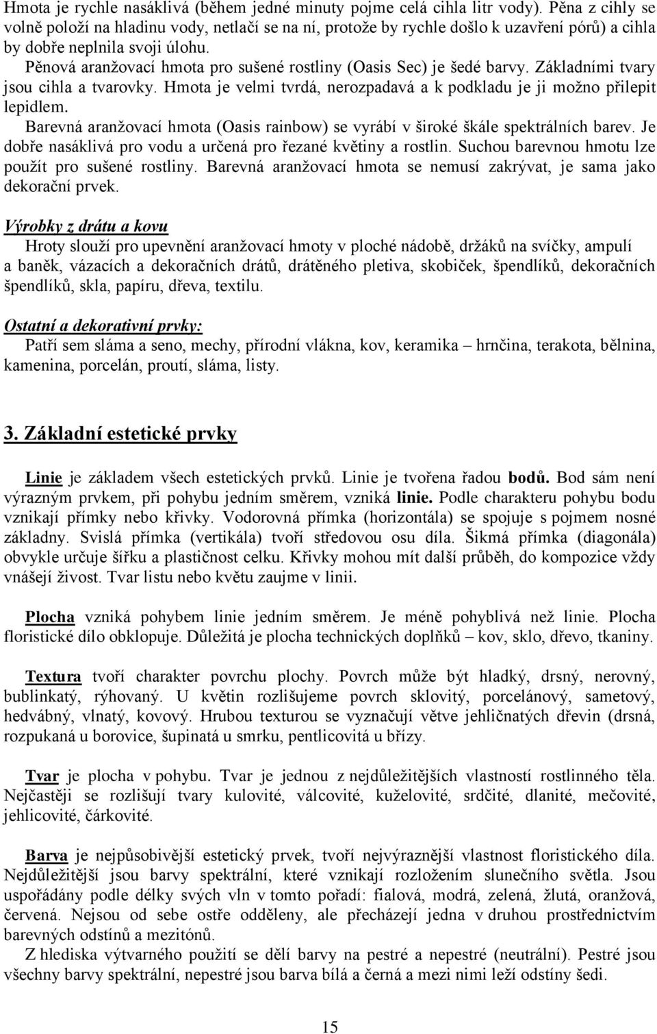 Pěnová aranžovací hmota pro sušené rostliny (Oasis Sec) je šedé barvy. Základními tvary jsou cihla a tvarovky. Hmota je velmi tvrdá, nerozpadavá a k podkladu je ji možno přilepit lepidlem.