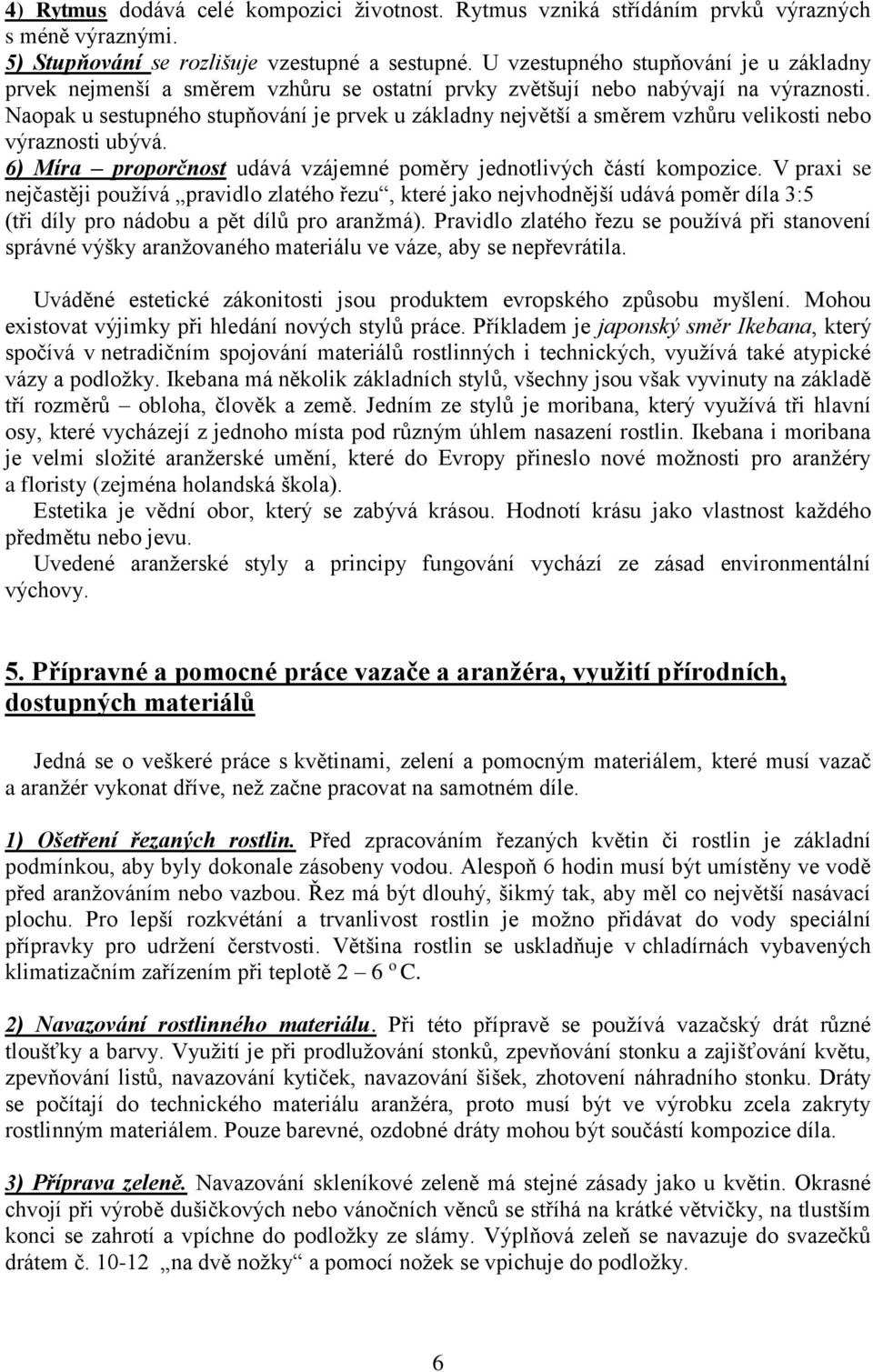 Naopak u sestupného stupňování je prvek u základny největší a směrem vzhůru velikosti nebo výraznosti ubývá. 6) Míra proporčnost udává vzájemné poměry jednotlivých částí kompozice.