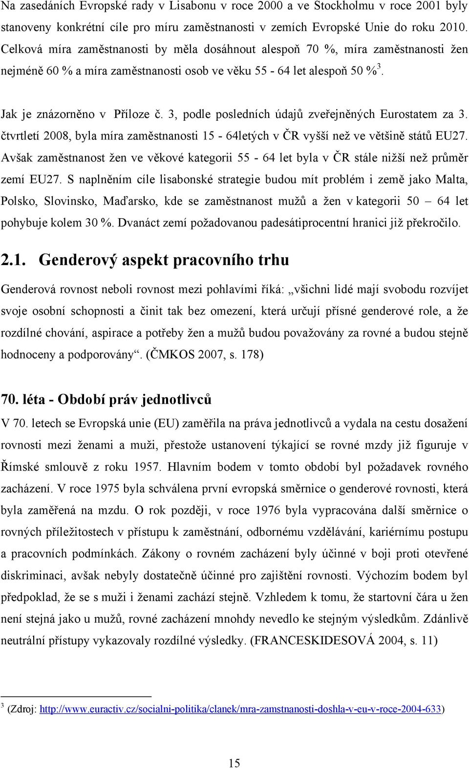 3, podle posledních údajů zveřejněných Eurostatem za 3. čtvrtletí 2008, byla míra zaměstnanosti 15-64letých v ČR vyšší než ve většině států EU27.