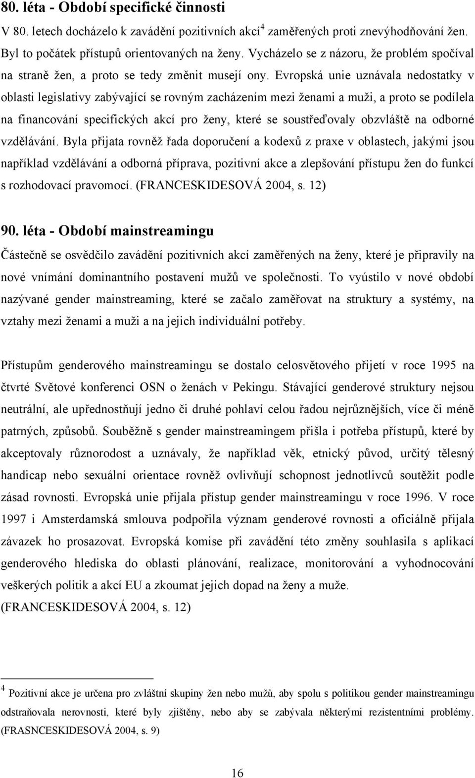 Evropská unie uznávala nedostatky v oblasti legislativy zabývající se rovným zacházením mezi ženami a muži, a proto se podílela na financování specifických akcí pro ženy, které se soustřeďovaly