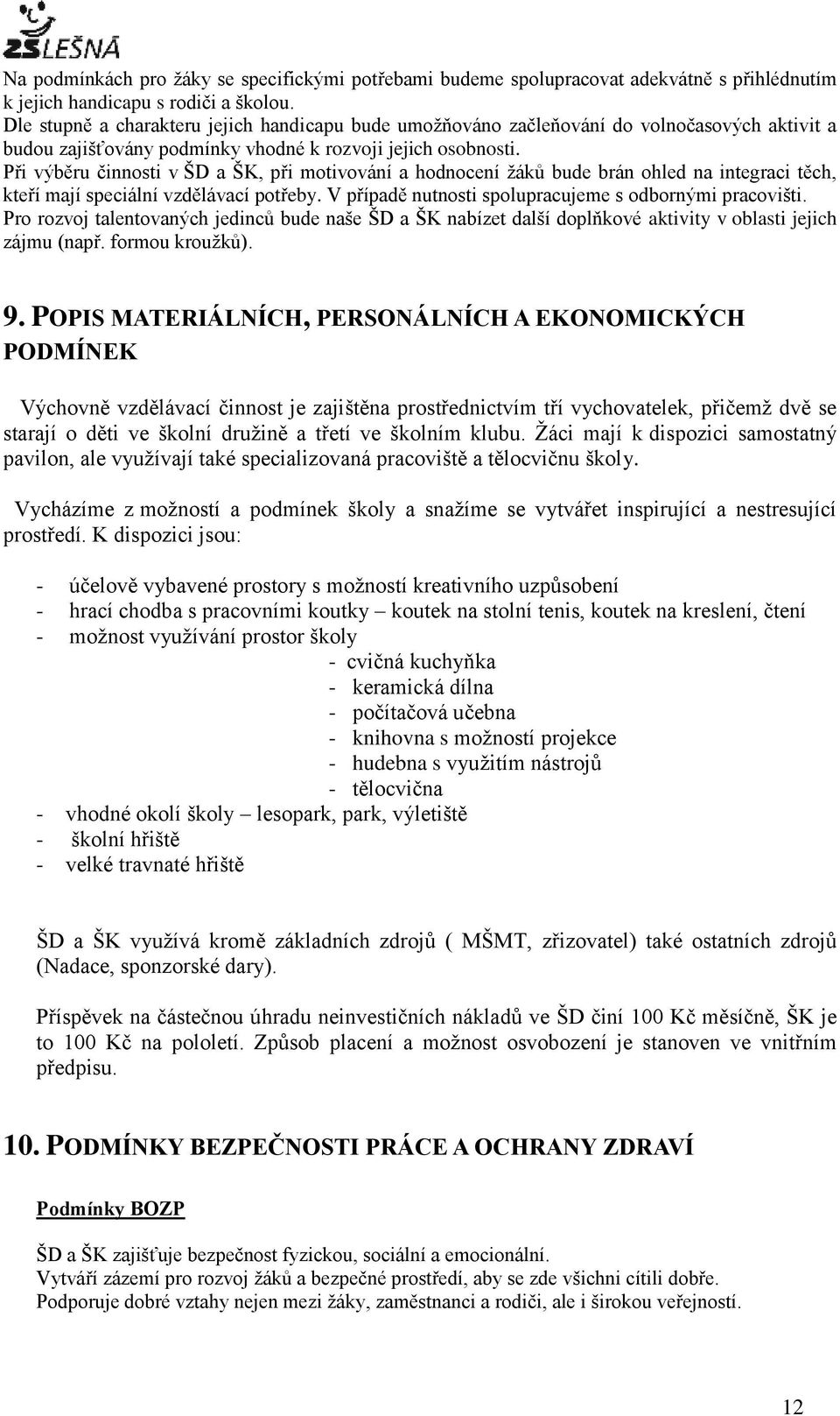 Při výběru činnosti v ŠD a ŠK, při motivování a hodnocení žáků bude brán ohled na integraci těch, kteří mají speciální vzdělávací potřeby. V případě nutnosti spolupracujeme s odbornými pracovišti.