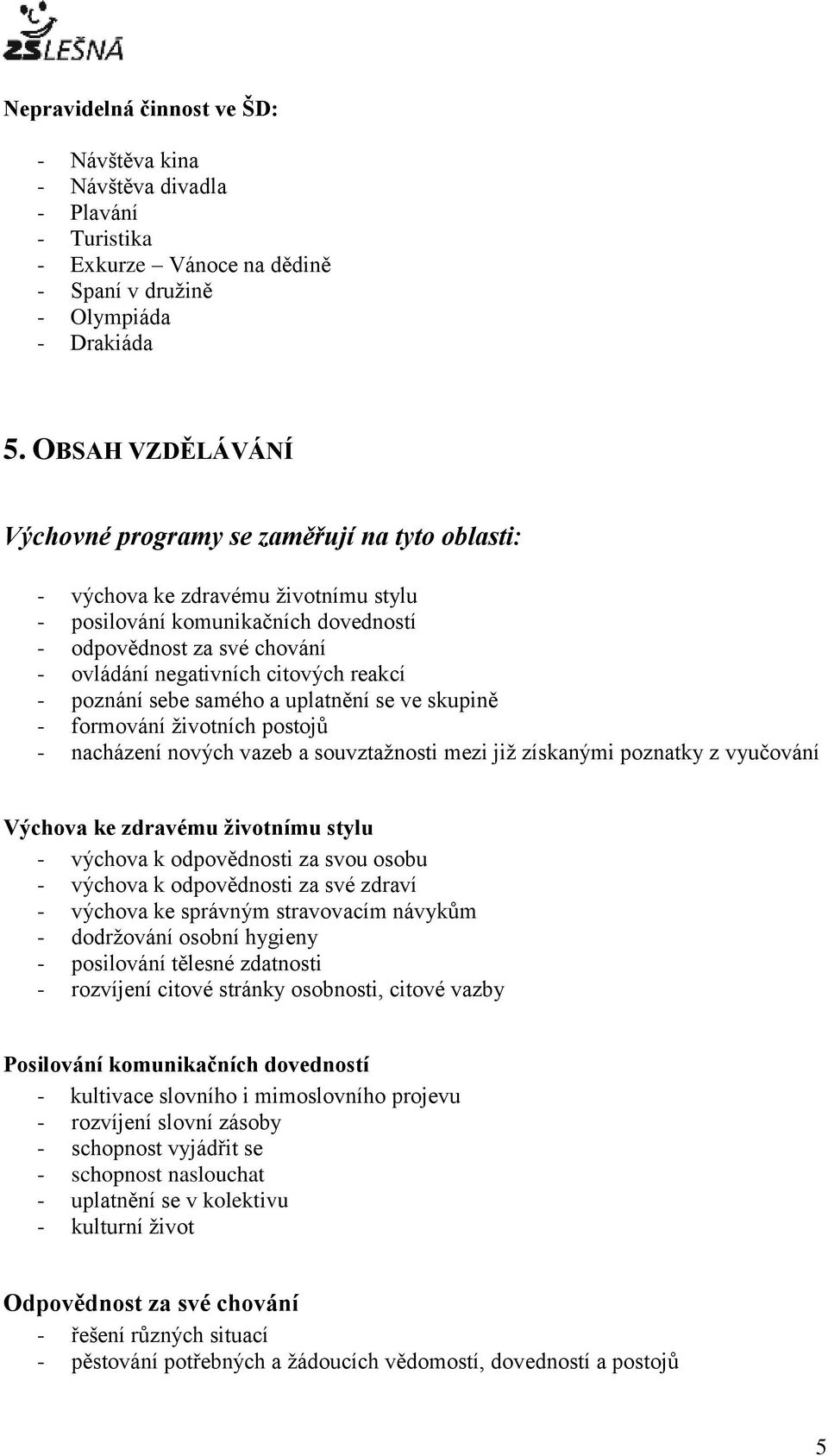 citových reakcí - poznání sebe samého a uplatnění se ve skupině - formování životních postojů - nacházení nových vazeb a souvztažnosti mezi již získanými poznatky z vyučování Výchova ke zdravému