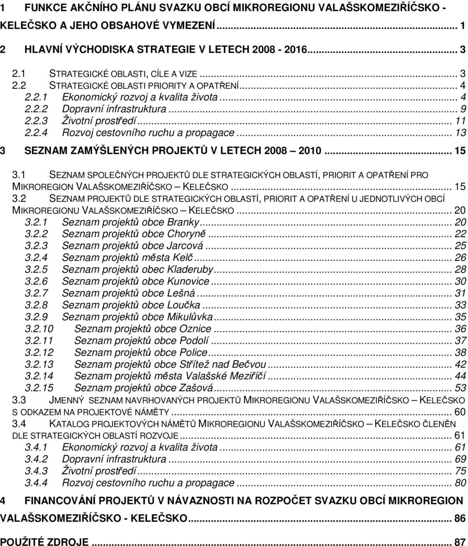 .. 13 3 SEZNAM ZAMÝŠLENÝCH PROJEKTŮ V LETECH 2008 2010... 15 3.1 SEZNAM SPOLEČNÝCH PROJEKTŮ DLE STRATEGICKÝCH Í, PRIORIT A OPATŘENÍ PRO MIKROREGION VALAŠSKOMEZIŘÍČSKO KELEČSKO... 15 3.2 SEZNAM PROJEKTŮ DLE STRATEGICKÝCH Í, PRIORIT A OPATŘENÍ U JEDNOTLIVÝCH OBCÍ MIKROREGIONU VALAŠSKOMEZIŘÍČSKO KELEČSKO.