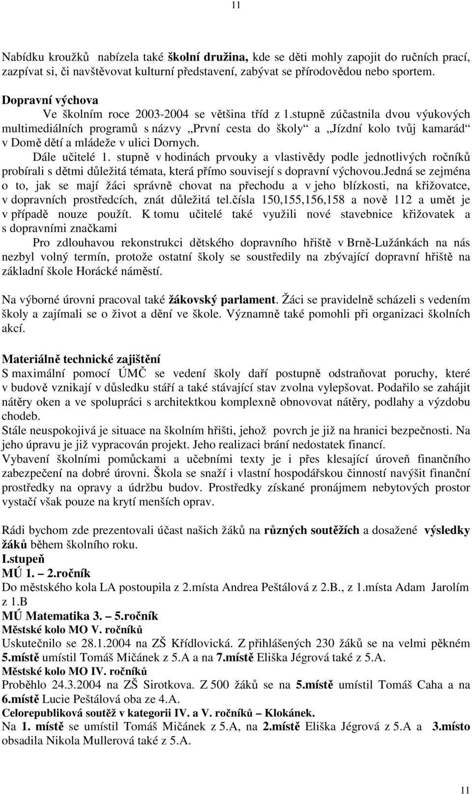 stupně zúčastnila dvou výukových multimediálních programů s názvy První cesta do školy a Jízdní kolo tvůj kamarád v Domě dětí a mládeže v ulici Dornych. Dále učitelé 1.