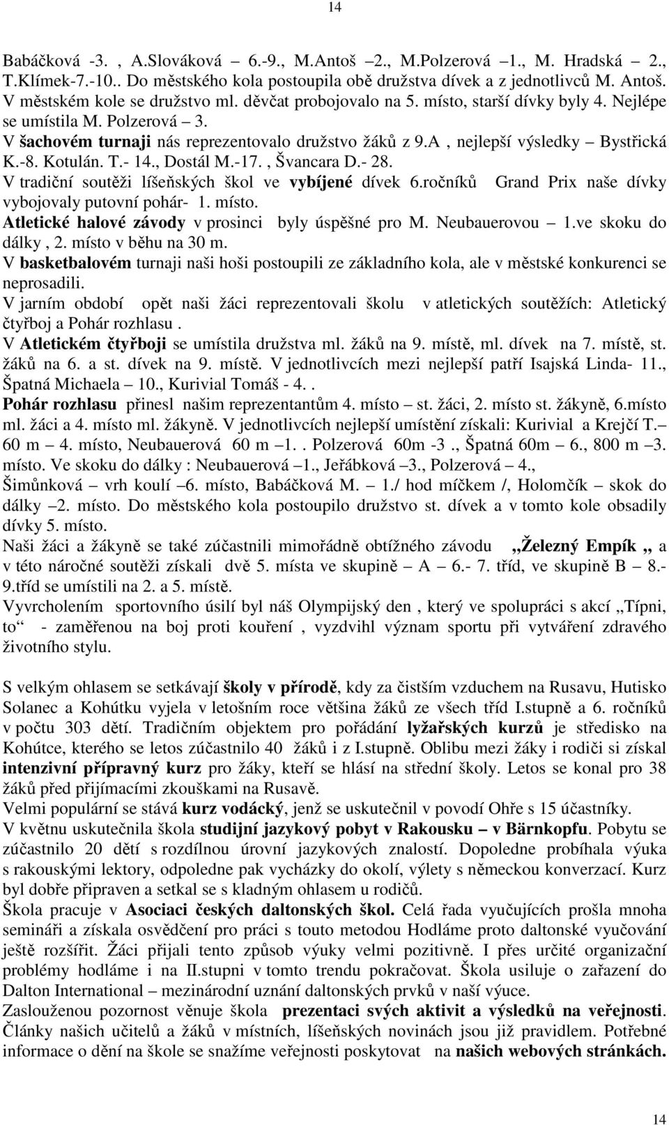 A, nejlepší výsledky Bystřická K.-8. Kotulán. T.- 14., Dostál M.-17., Švancara D.- 28. V tradiční soutěži líšeňských škol ve vybíjené dívek 6.ročníků Grand Prix naše dívky vybojovaly putovní pohár- 1.