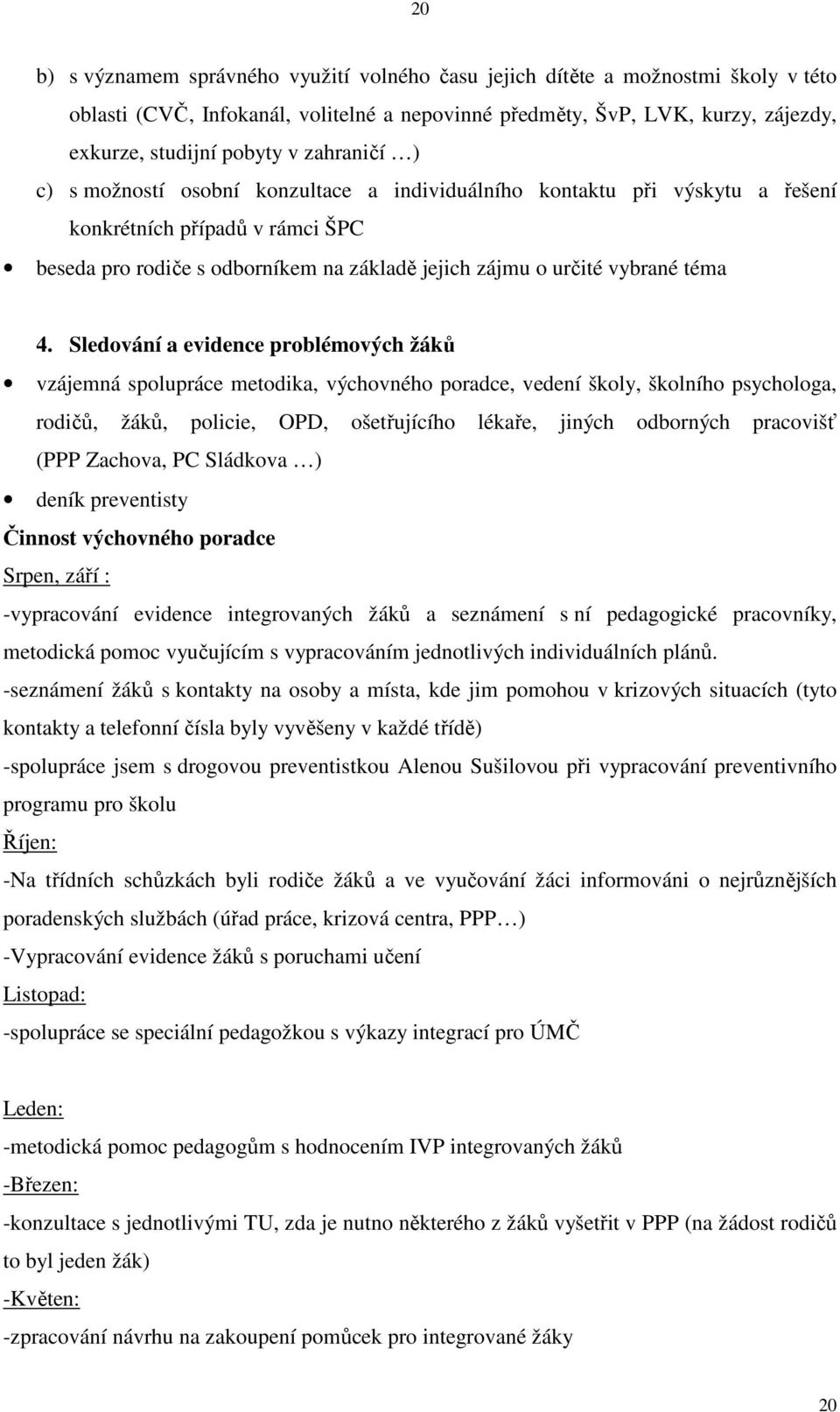 4. Sledování a evidence problémových žáků vzájemná spolupráce metodika, výchovného poradce, vedení školy, školního psychologa, rodičů, žáků, policie, OPD, ošetřujícího lékaře, jiných odborných