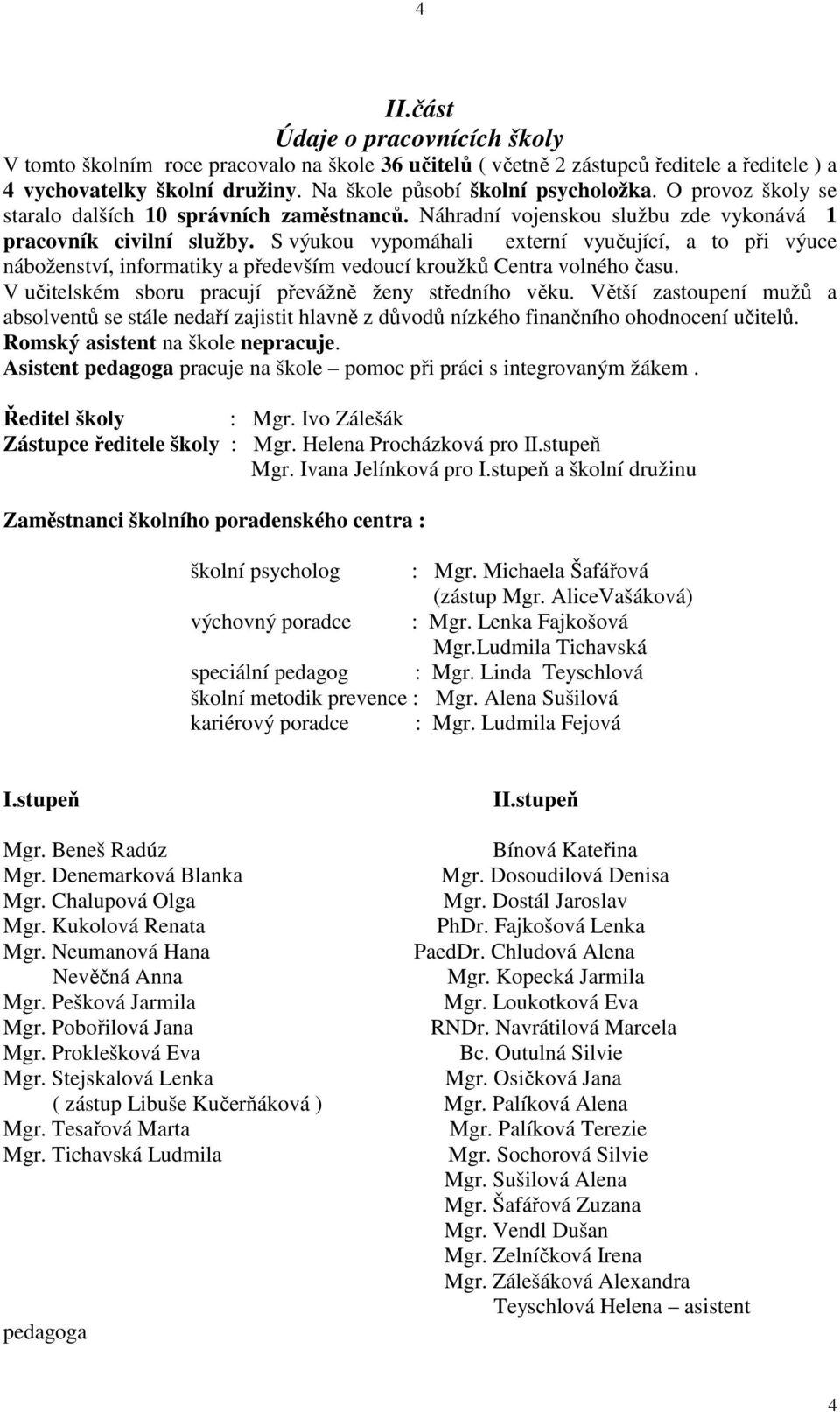 S výukou vypomáhali externí vyučující, a to při výuce náboženství, informatiky a především vedoucí kroužků Centra volného času. V učitelském sboru pracují převážně ženy středního věku.