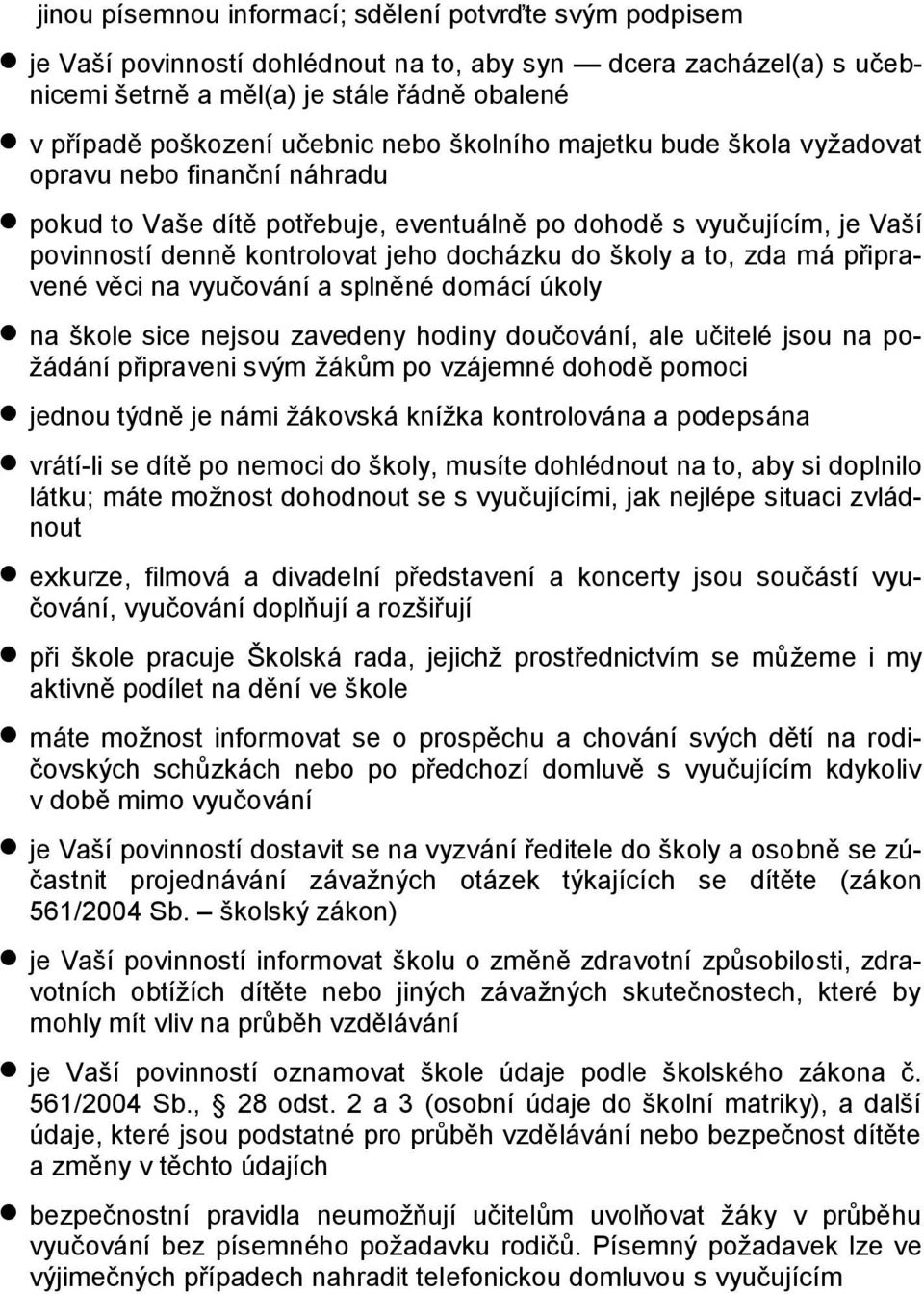 to, zda má připravené věci na vyučování a splněné domácí úkoly na škole sice nejsou zavedeny hodiny doučování, ale učitelé jsou na požádání připraveni svým žákům po vzájemné dohodě pomoci jednou