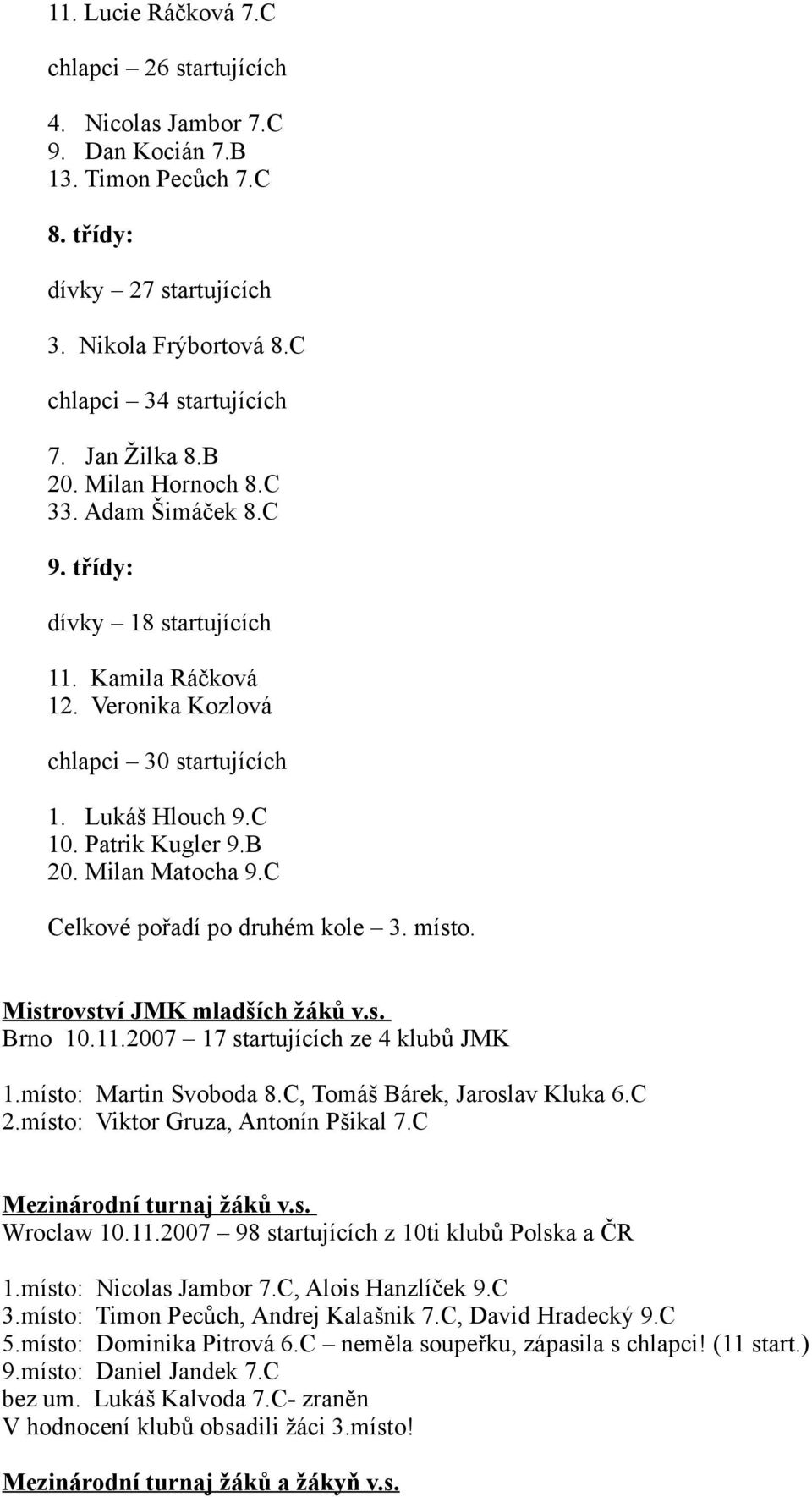 C Celkové pořadí po druhém kole 3. místo. Mistrovství JMK mladších žáků v.s. Brno 10.11.2007 17 startujících ze 4 klubů JMK 1.místo: Martin Svoboda 8.C, Tomáš Bárek, Jaroslav Kluka 6.C 2.