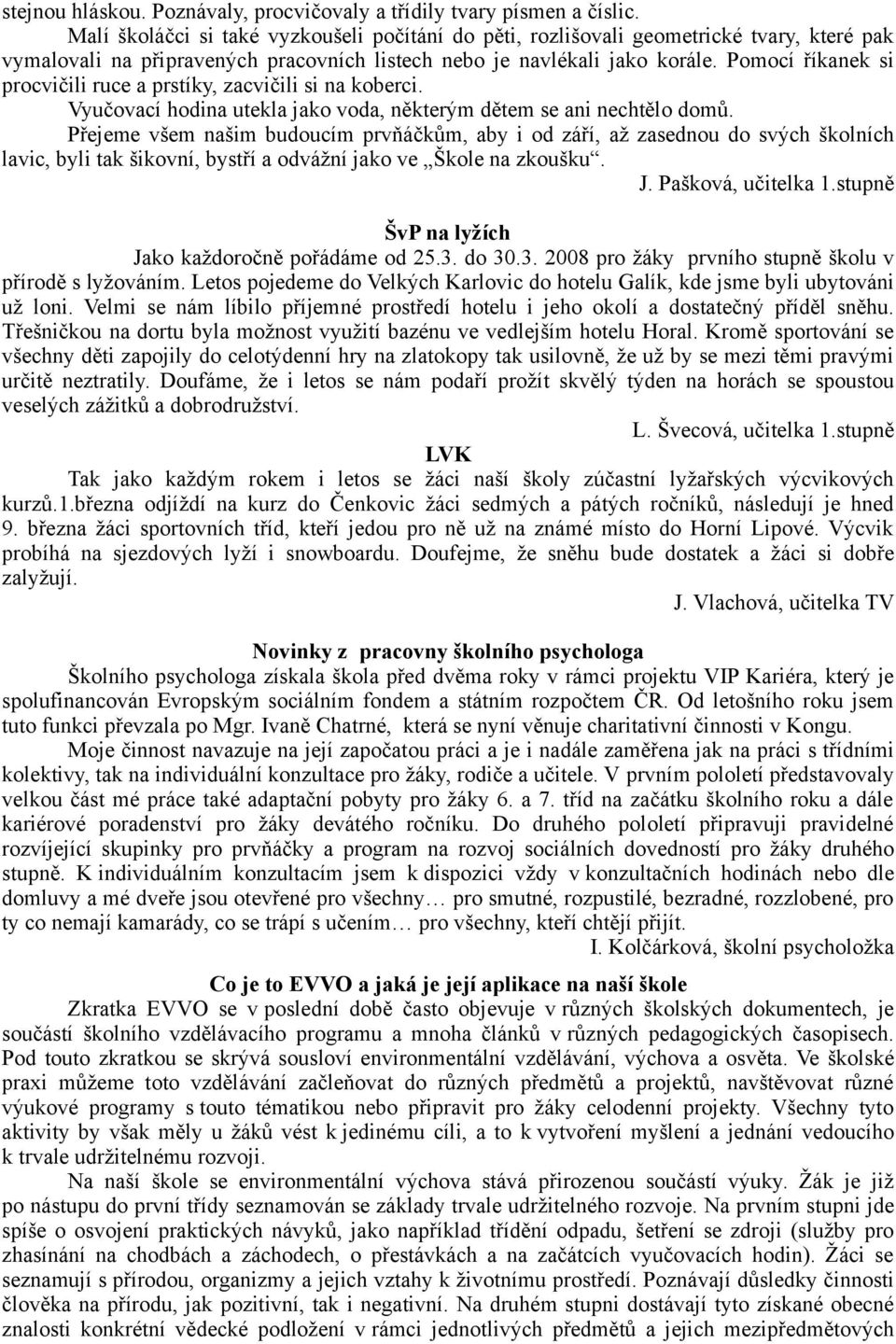 Pomocí říkanek si procvičili ruce a prstíky, zacvičili si na koberci. Vyučovací hodina utekla jako voda, některým dětem se ani nechtělo domů.