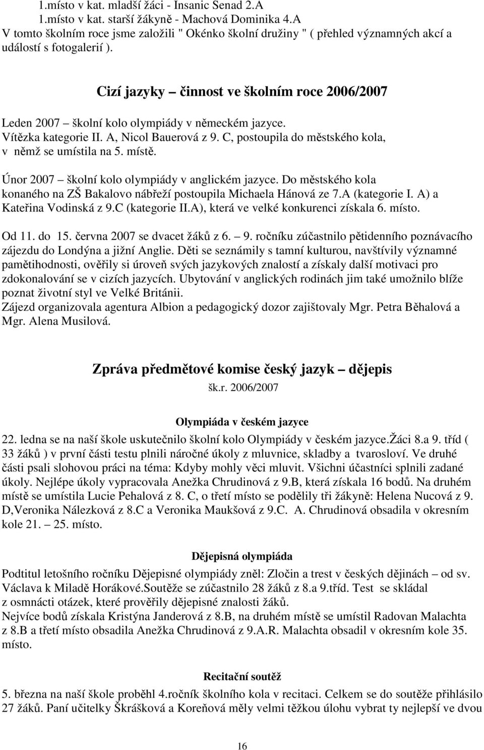 Cizí jazyky činnost ve školním roce 2006/2007 Leden 2007 školní kolo olympiády v německém jazyce. Vítězka kategorie II. A, Nicol Bauerová z 9. C, postoupila do městského kola, v němž se umístila na 5.