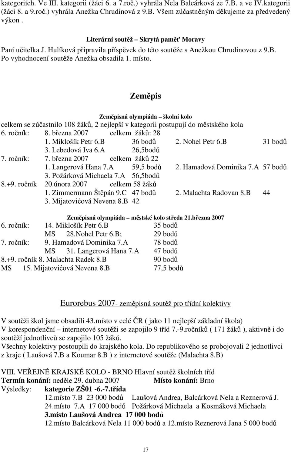 Zeměpis Zeměpisná olympiáda školní kolo celkem se zúčastnilo 108 žáků, 2 nejlepší v kategorii postupují do městského kola 6. ročník: 8. března 2007 celkem žáků: 28 1. Miklošík Petr 6.B 36 bodů 2.