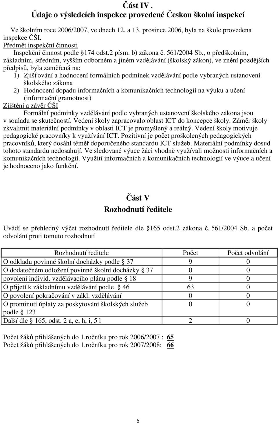 , o předškolním, základním, středním, vyšším odborném a jiném vzdělávání (školský zákon), ve znění pozdějších předpisů, byla zaměřená na: 1) Zjišťování a hodnocení formálních podmínek vzdělávání