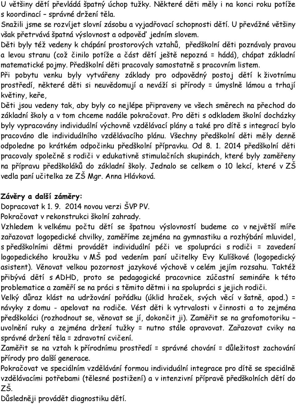 Děti byly též vedeny k chápání prostorových vztahů, předškolní děti poznávaly pravou a levou stranu (což činilo potíže a část dětí ještě nepozná = hádá), chápat základní matematické pojmy.