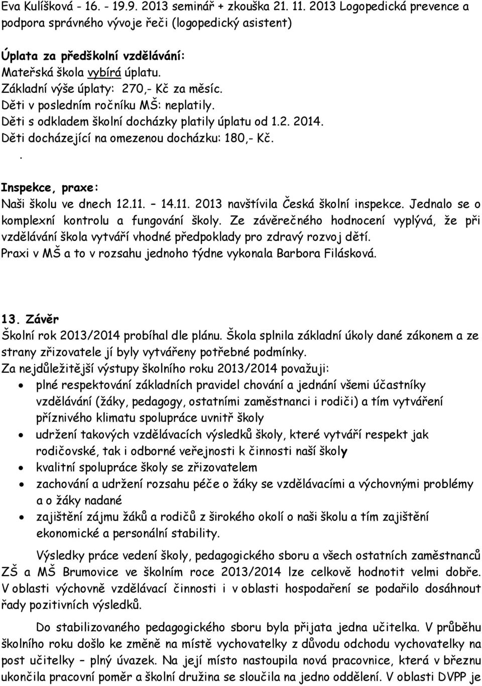 Děti v posledním ročníku MŠ: neplatily. Děti s odkladem školní docházky platily úplatu od 1.2. 2014. Děti docházející na omezenou docházku: 180,- Kč.. Inspekce, praxe: Naši školu ve dnech 12.11. 14.