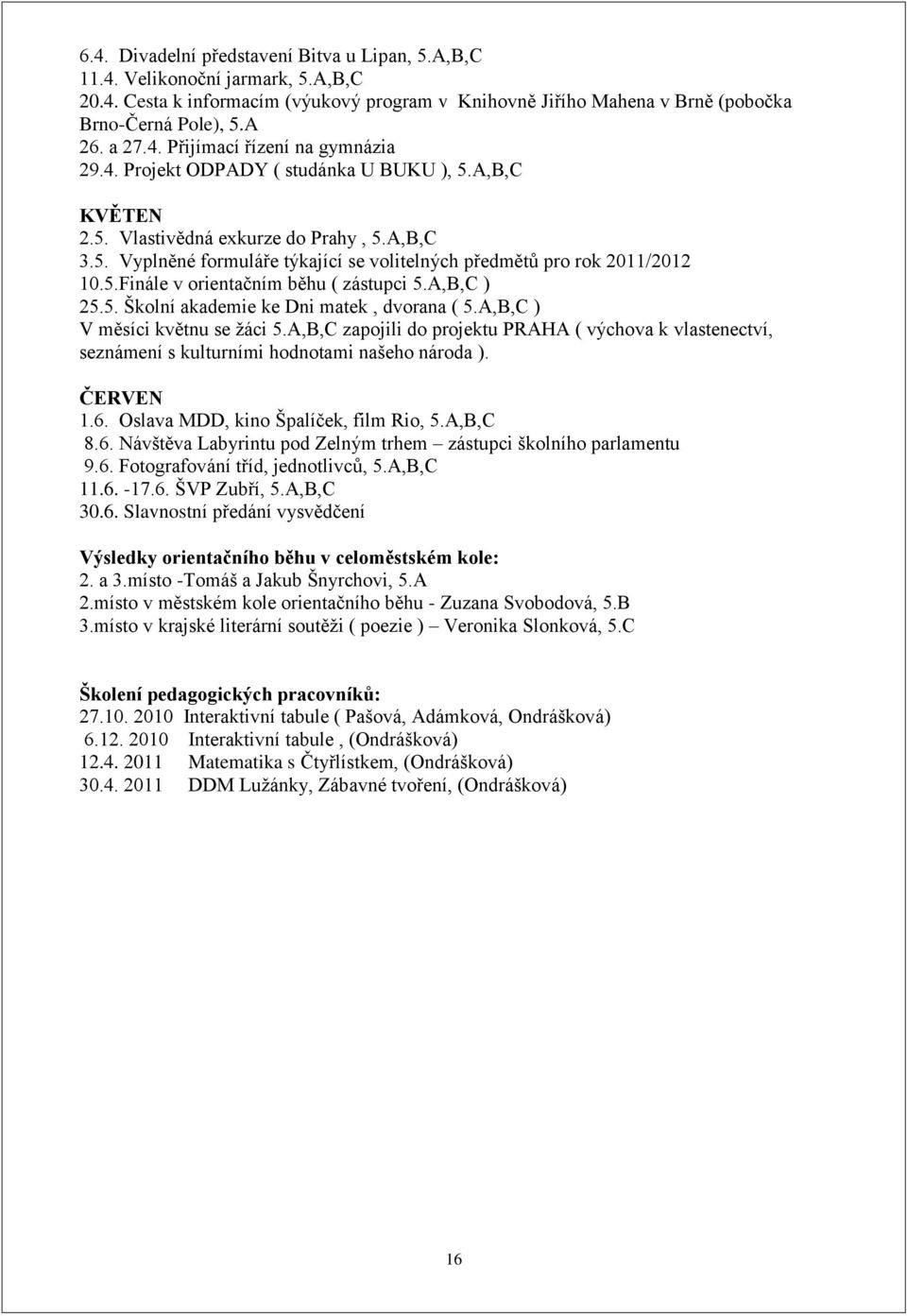 5.Finále v orientačním běhu ( zástupci 5.A,B,C ) 25.5. Školní akademie ke Dni matek, dvorana ( 5.A,B,C ) V měsíci květnu se žáci 5.