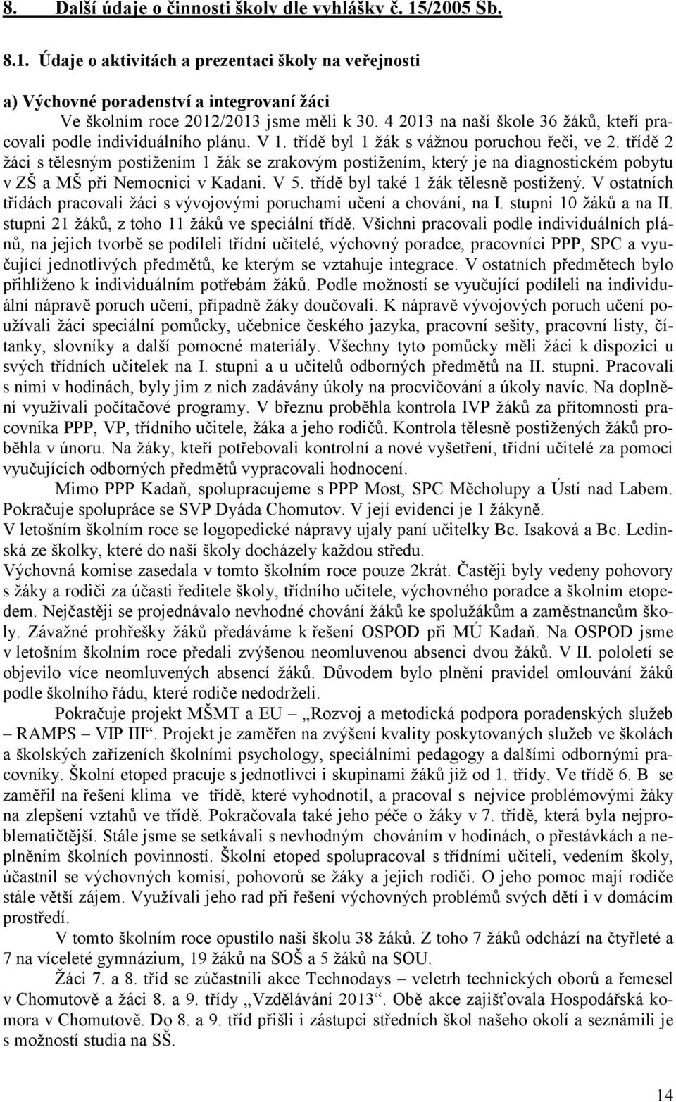 třídě 2 žáci s tělesným postižením 1 žák se zrakovým postižením, který je na diagnostickém pobytu v ZŠ a MŠ při Nemocnici v Kadani. V 5. třídě byl také 1 žák tělesně postižený.