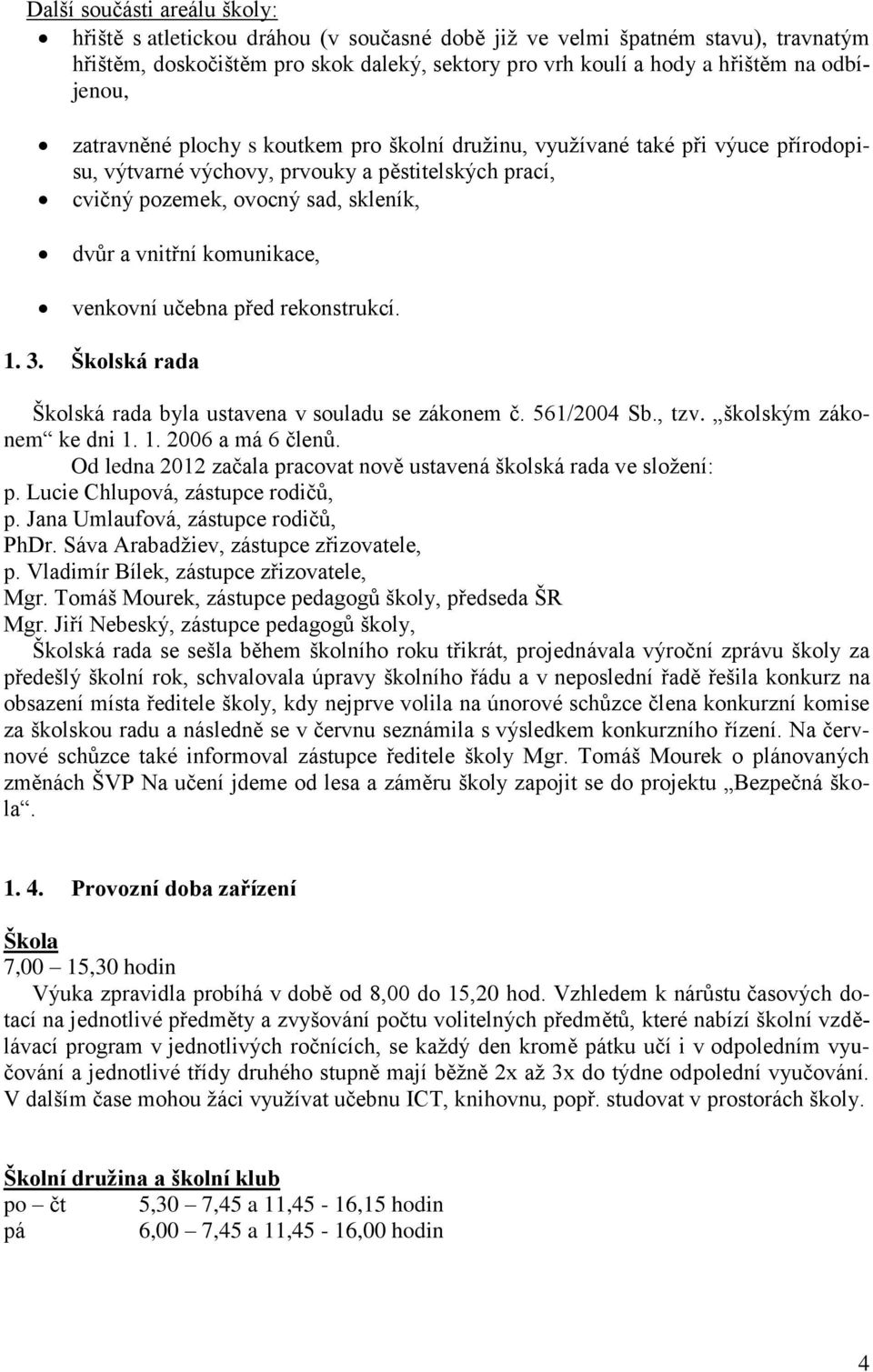 komunikace, venkovní učebna před rekonstrukcí. 1. 3. Školská rada Školská rada byla ustavena v souladu se zákonem č. 561/2004 Sb., tzv. školským zákonem ke dni 1. 1. 2006 a má 6 členů.