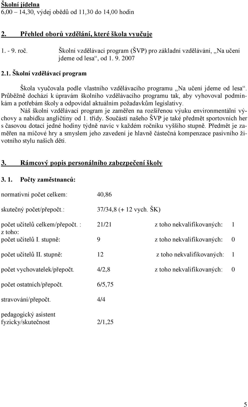 Průběžně dochází k úpravám školního vzdělávacího programu tak, aby vyhovoval podmínkám a potřebám školy a odpovídal aktuálním požadavkům legislativy.