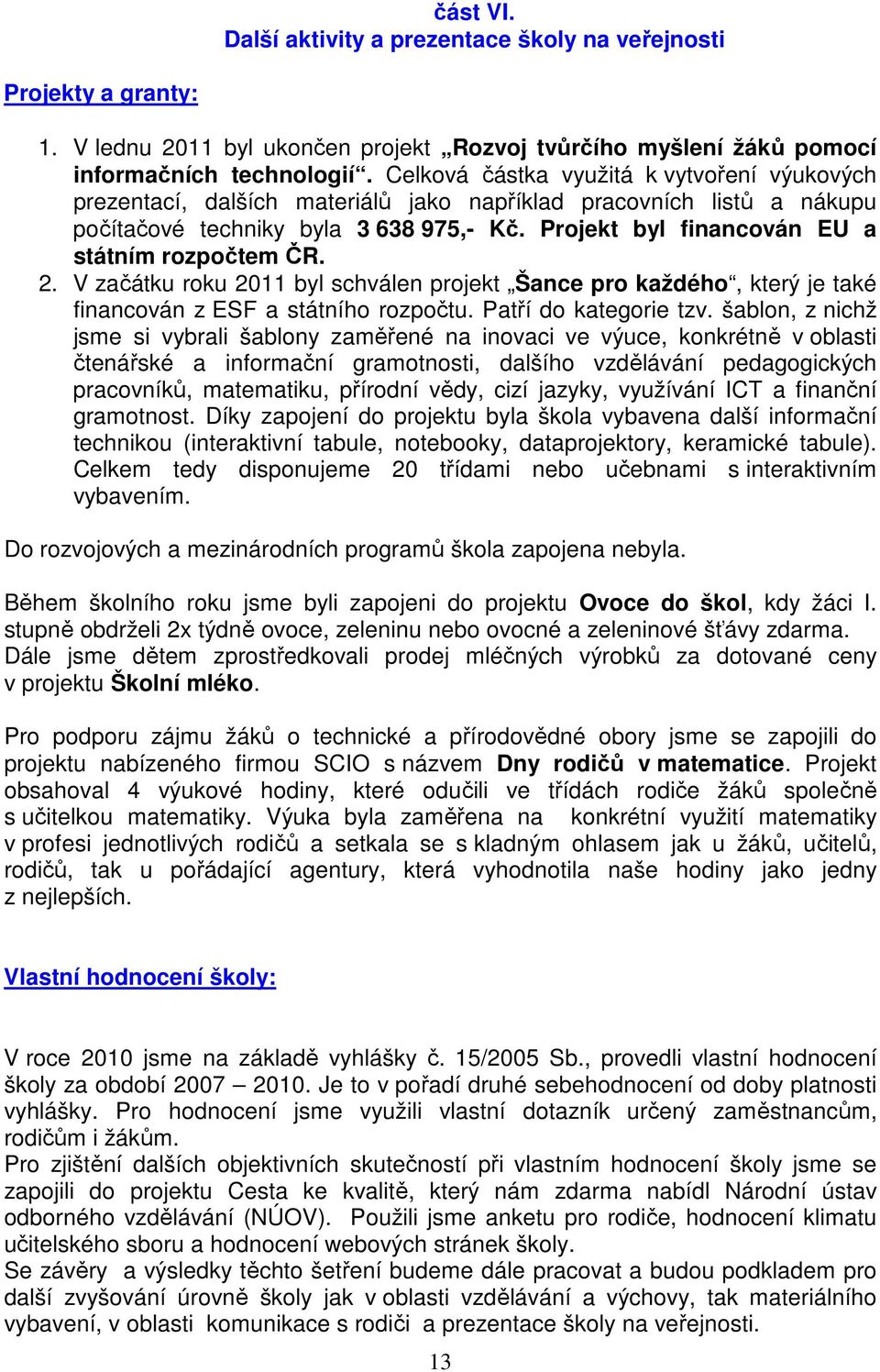 Projekt byl financován EU a státním rozpočtem ČR. 2. V začátku roku 2011 byl schválen projekt Šance pro každého, který je také financován z ESF a státního rozpočtu. Patří do kategorie tzv.