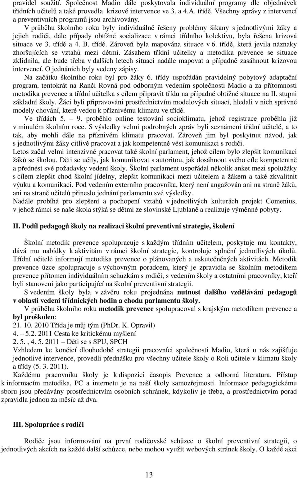 V průběhu školního roku byly individuálně řešeny problémy šikany s jednotlivými žáky a jejich rodiči, dále případy obtížné socializace v rámci třídního kolektivu, byla řešena krizová situace ve 3.