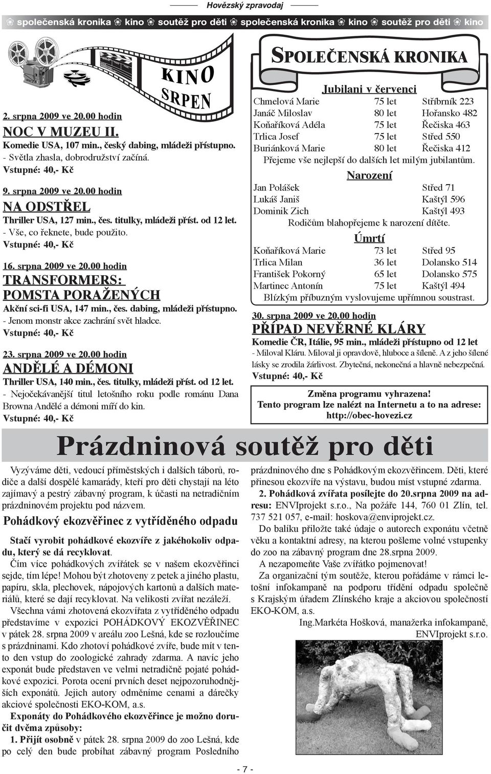 - Vše, co řeknete, bude použito. 16. srpna 2009 ve 20.00 hodin TRANSFORMERS: POMSTA PORAŽENÝCH Akční sci-fi USA, 147 min., čes. dabing, mládeži přístupno. - Jenom monstr akce zachrání svět hladce. 23.