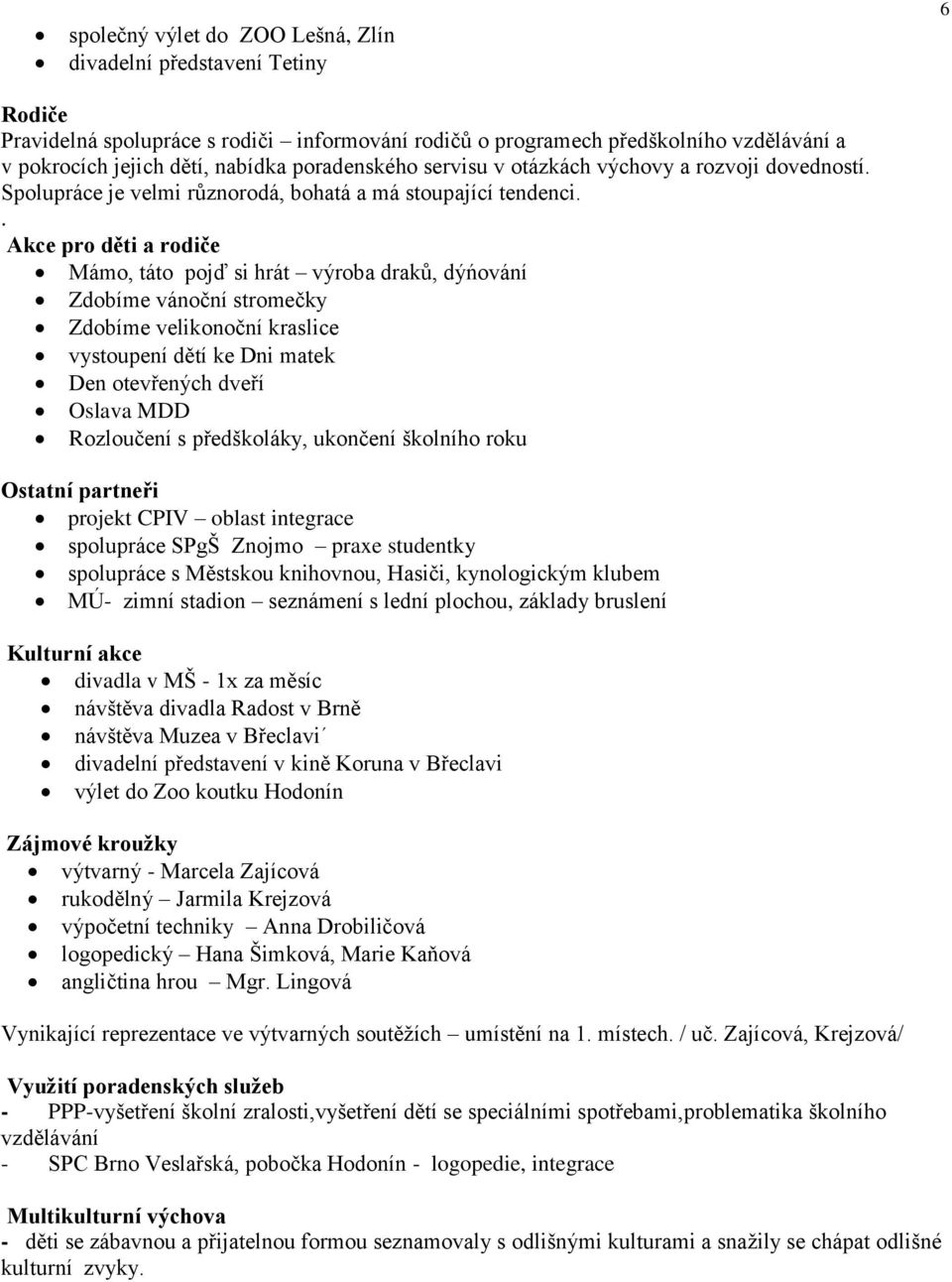 . Akce pro děti a rodiče Mámo, táto pojď si hrát výroba draků, dýńování Zdobíme vánoční stromečky Zdobíme velikonoční kraslice vystoupení dětí ke Dni matek Den otevřených dveří Oslava MDD Rozloučení