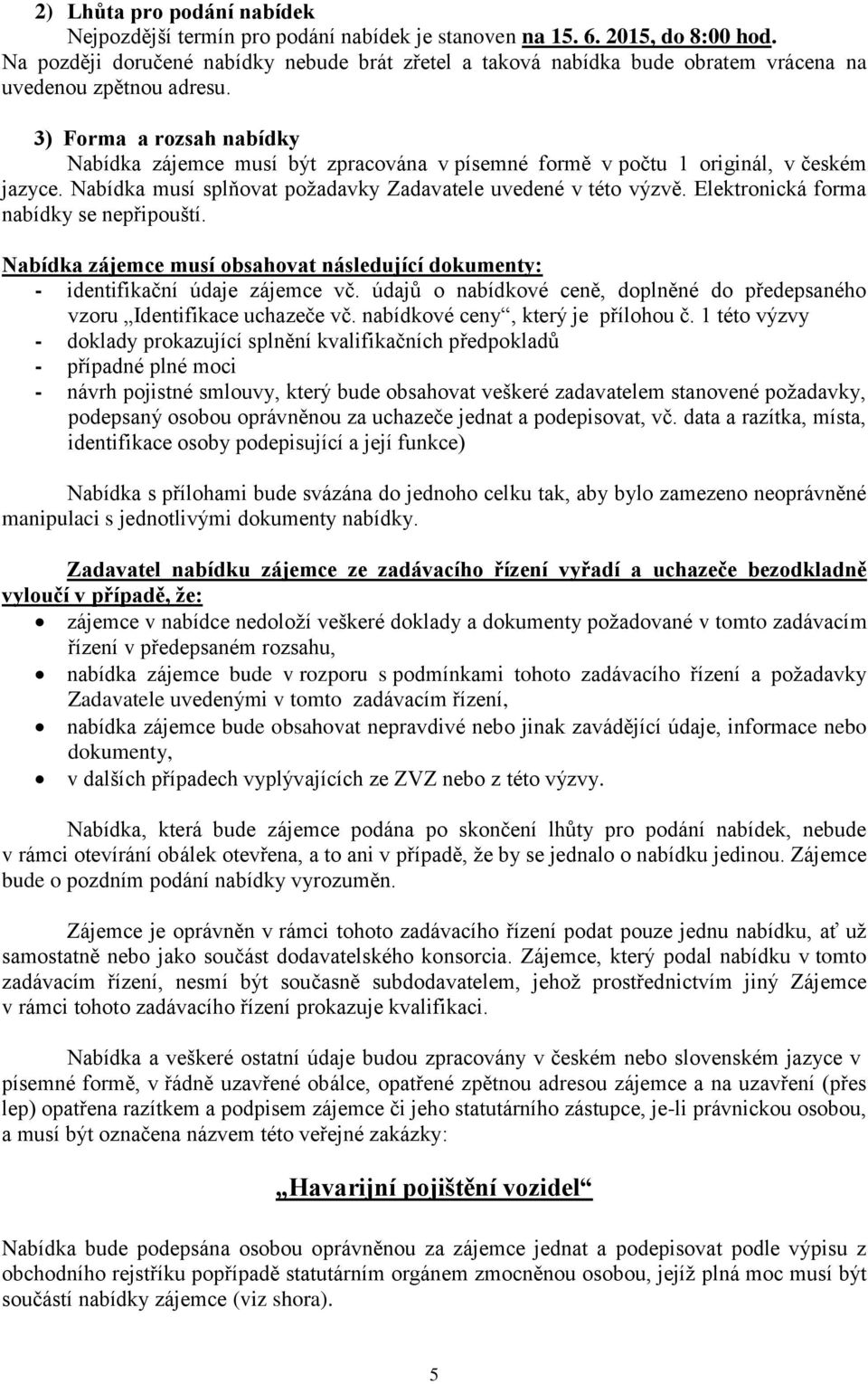 3) Forma a rozsah nabídky Nabídka zájemce musí být zpracována v písemné formě v počtu 1 originál, v českém jazyce. Nabídka musí splňovat požadavky Zadavatele uvedené v této výzvě.