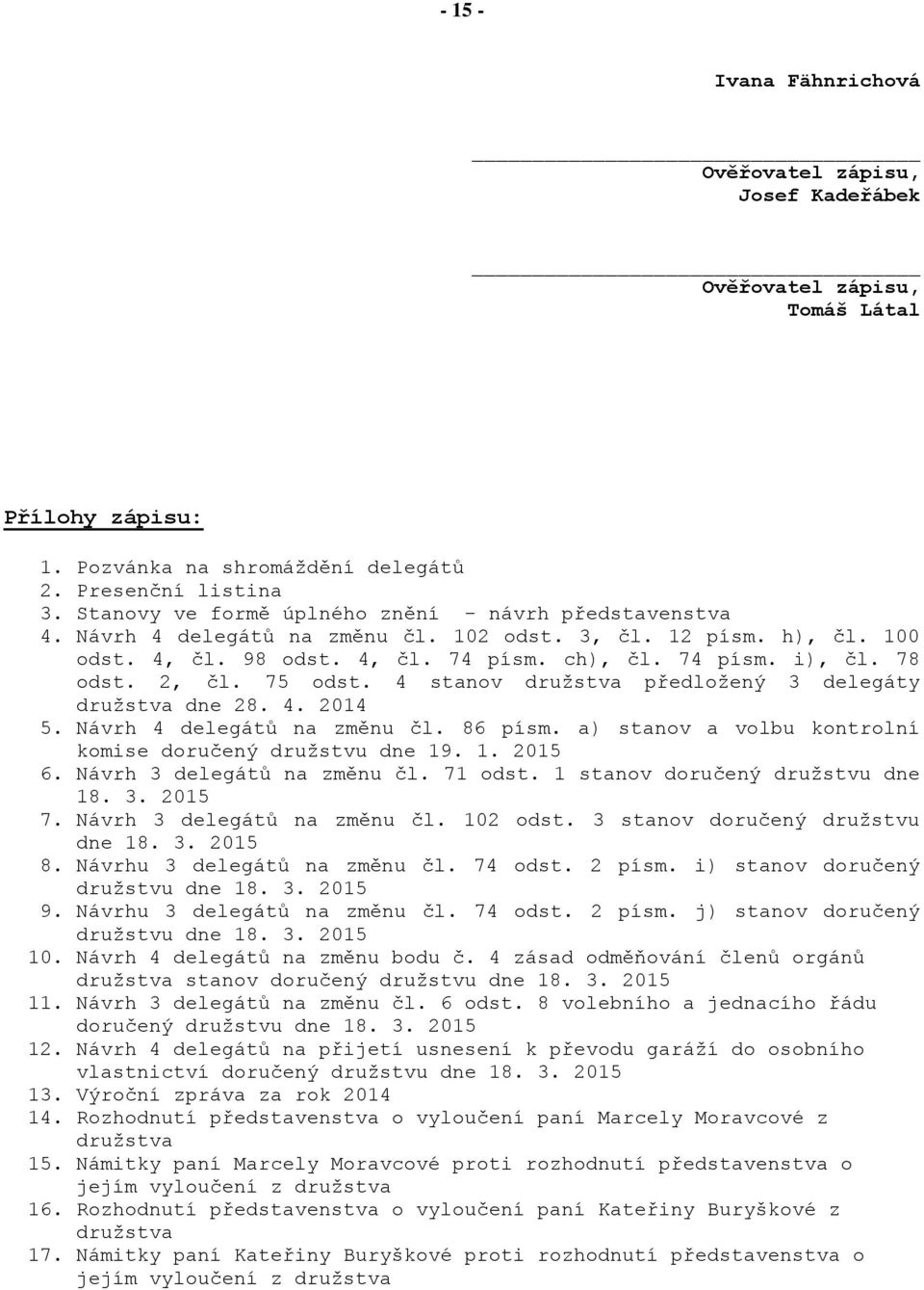 2, čl. 75 odst. 4 stanov družstva předložený 3 delegáty družstva dne 28. 4. 2014 5. Návrh 4 delegátů na změnu čl. 86 písm. a) stanov a volbu kontrolní komise doručený družstvu dne 19. 1. 2015 6.