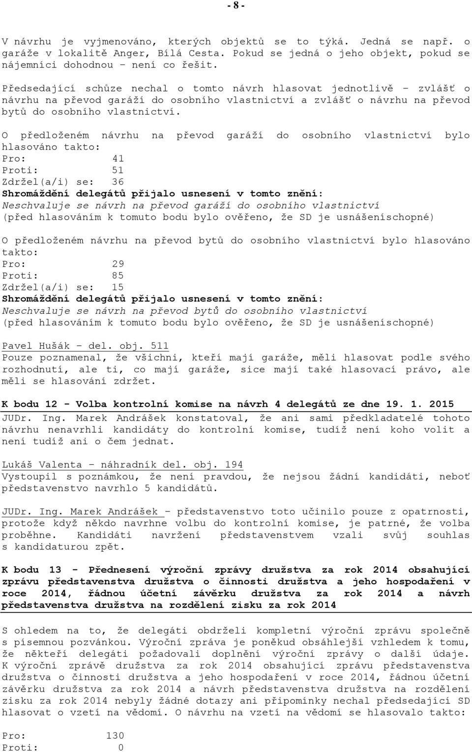 O předloženém návrhu na převod garáží do osobního vlastnictví bylo hlasováno takto: Pro: 41 Proti: 51 Zdržel(a/i) se: 36 Neschvaluje se návrh na převod garáží do osobního vlastnictví O předloženém