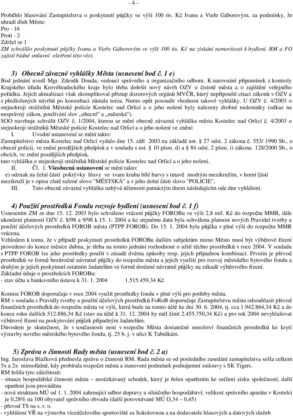 Kč na získání nemovitosti k bydlení. RM a FO zajistí řádné smluvní ošetření této věci. 3) Obecně závazné vyhlášky Města (usnesení bod č. 1 e) Bod jednání uvedl Mgr.