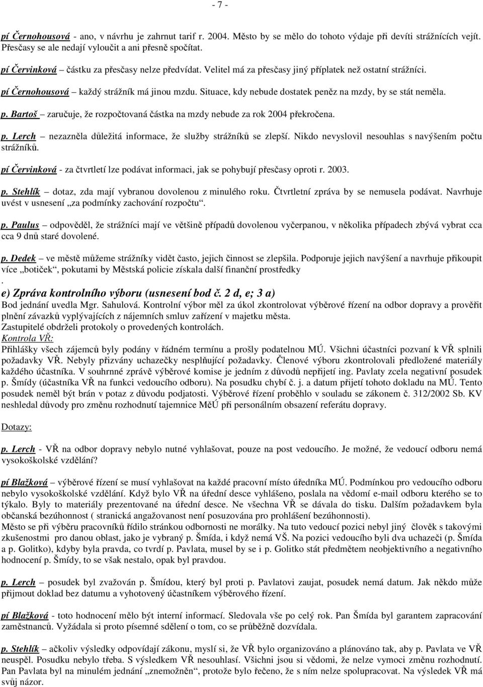 Situace, kdy nebude dostatek peněz na mzdy, by se stát neměla. p. Bartoš zaručuje, že rozpočtovaná částka na mzdy nebude za rok 2004 překročena. p. Lerch nezazněla důležitá informace, že služby strážníků se zlepší.