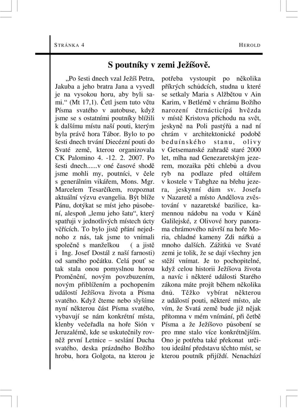 Bylo to po šesti dnech trvání Diecézní pouti do Svaté země, kterou organizovala CK Palomino 4. -12. 2. 2007. Po šesti dnech.