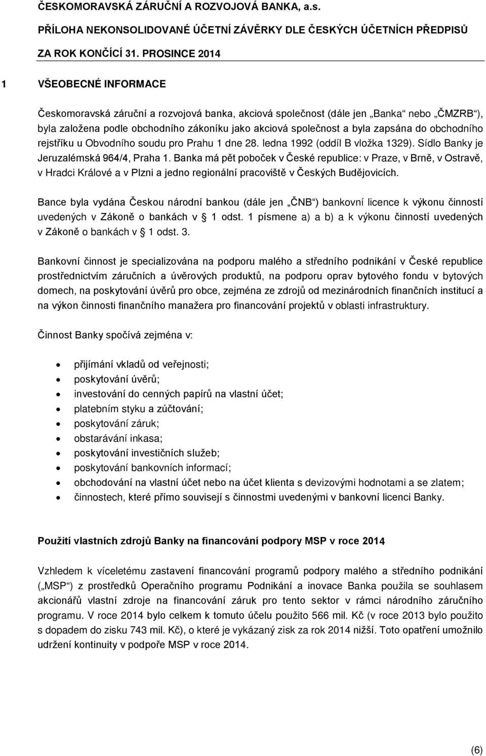 Banka má pět poboček v České republice: v Praze, v Brně, v Ostravě, v Hradci Králové a v Plzni a jedno regionální pracoviště v Českých Budějovicích.