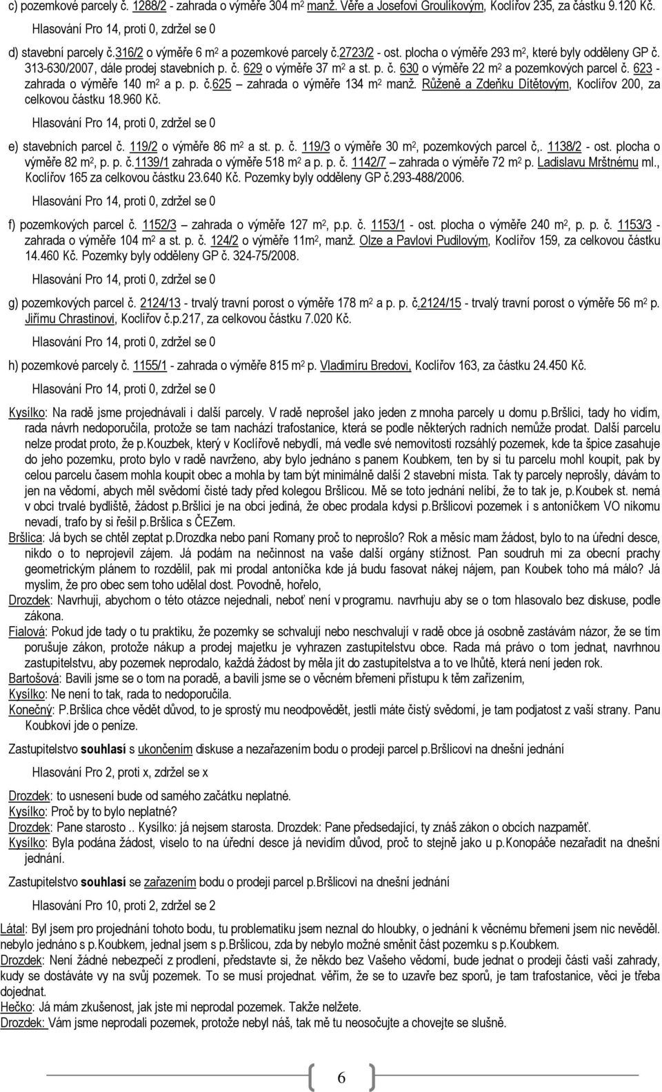 623 - zahrada o výměře 140 m 2 a p. p. č.625 zahrada o výměře 134 m 2 manž. Růženě a Zdeňku Dítětovým, Koclířov 200, za celkovou částku 18.960 Kč. e) stavebních parcel č. 119/2 o výměře 86 m 2 a st.