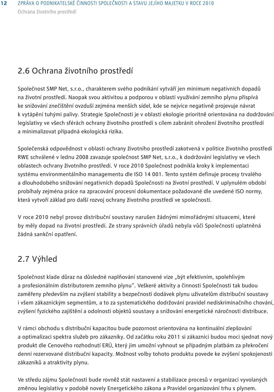 Strategie Společnosti je v oblasti ekologie prioritně orientována na dodržování legislativy ve všech sférách ochrany životního prostředí s cílem zabránit ohrožení životního prostředí a minimalizovat