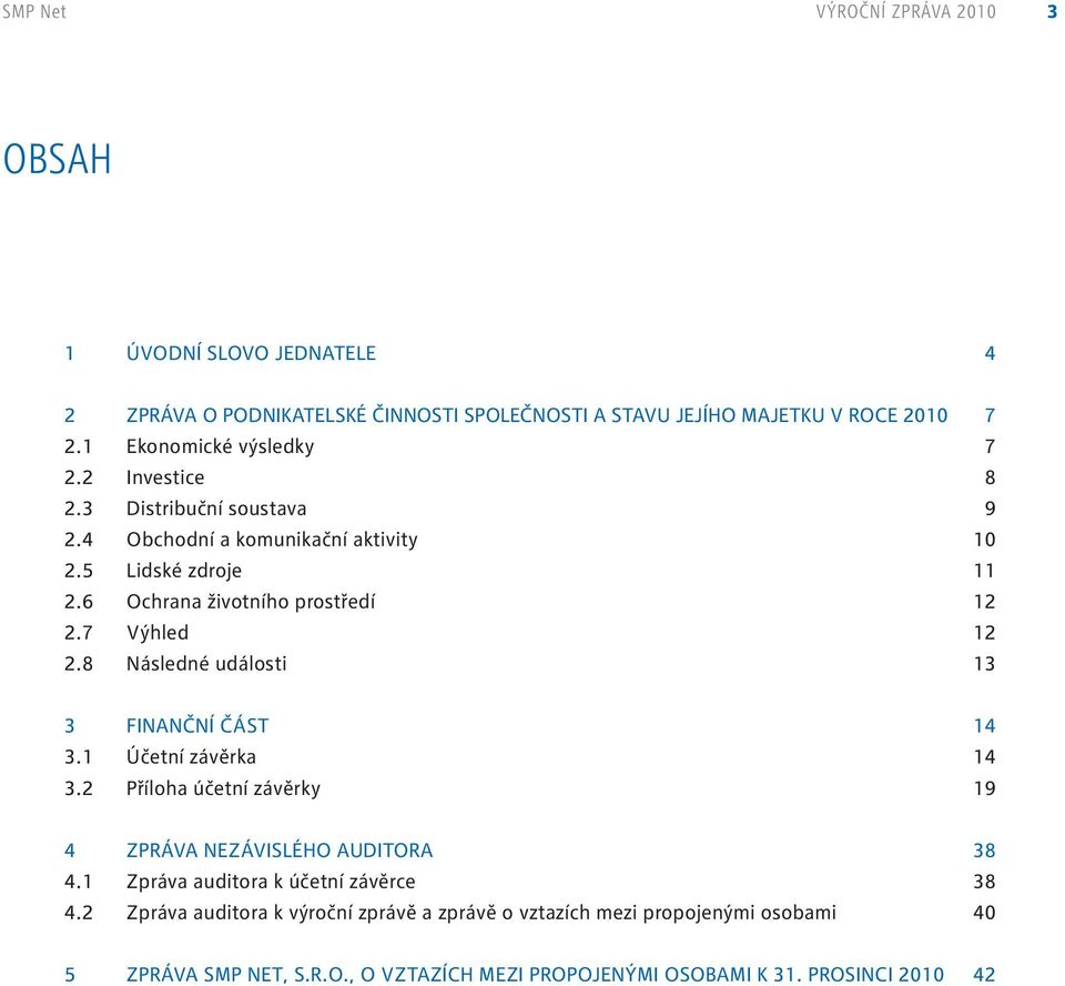 7 Výhled 2 2.8 Následné události 3 3 Finanční část 4 3. Účetní závěrka 4 3.2 Příloha účetní závěrky 9 4 Zpráva nezávislého auditora 38 4.