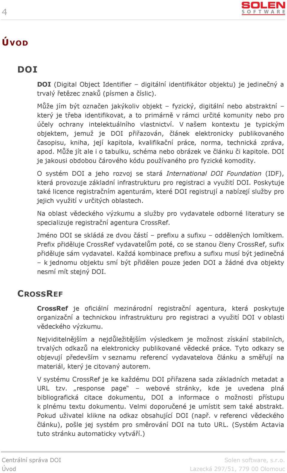 V našem kontextu je typickým objektem, jemuž je DOI přiřazován, článek elektronicky publikovaného časopisu, kniha, její kapitola, kvalifikační práce, norma, technická zpráva, apod.