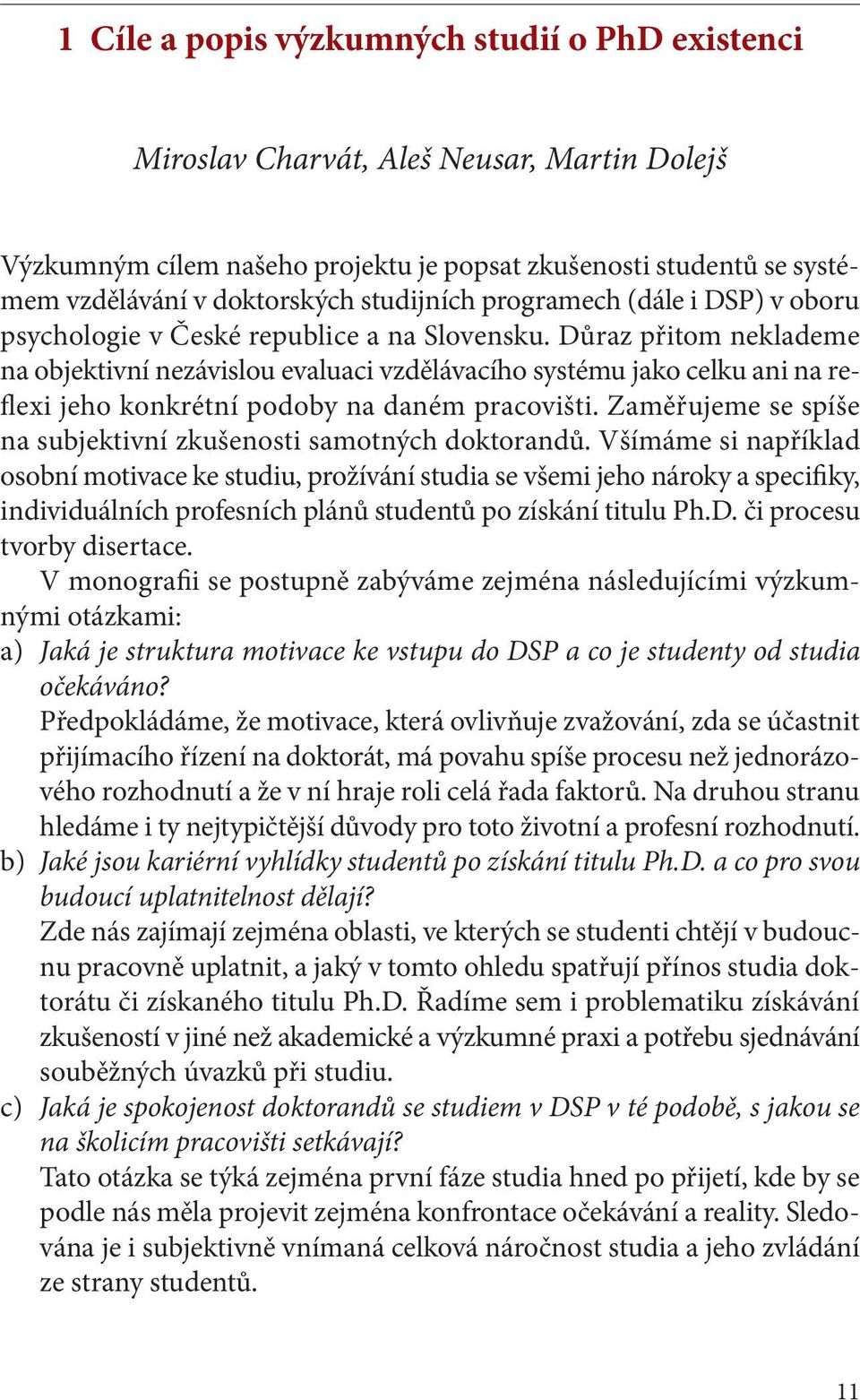 Důraz přitom neklademe na objektivní nezávislou evaluaci vzdělávacího systému jako celku ani na reflexi jeho konkrétní podoby na daném pracovišti.