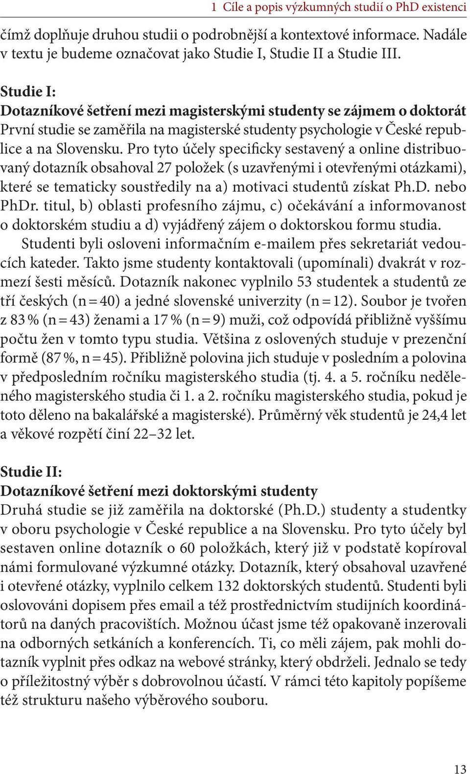 Pro tyto účely specificky sestavený a online distribuovaný dotazník obsahoval 27 položek (s uzavřenými i otevřenými otázkami), které se tematicky soustředily na a) motivaci studentů získat Ph.D.