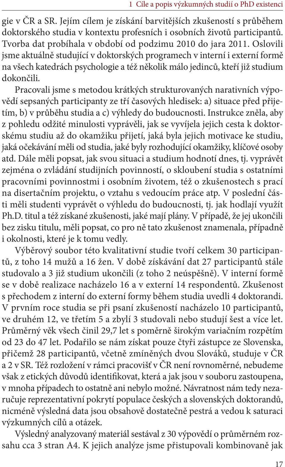 Oslovili jsme aktuálně studující v doktorských programech v interní i externí formě na všech katedrách psychologie a též několik málo jedinců, kteří již studium dokončili.