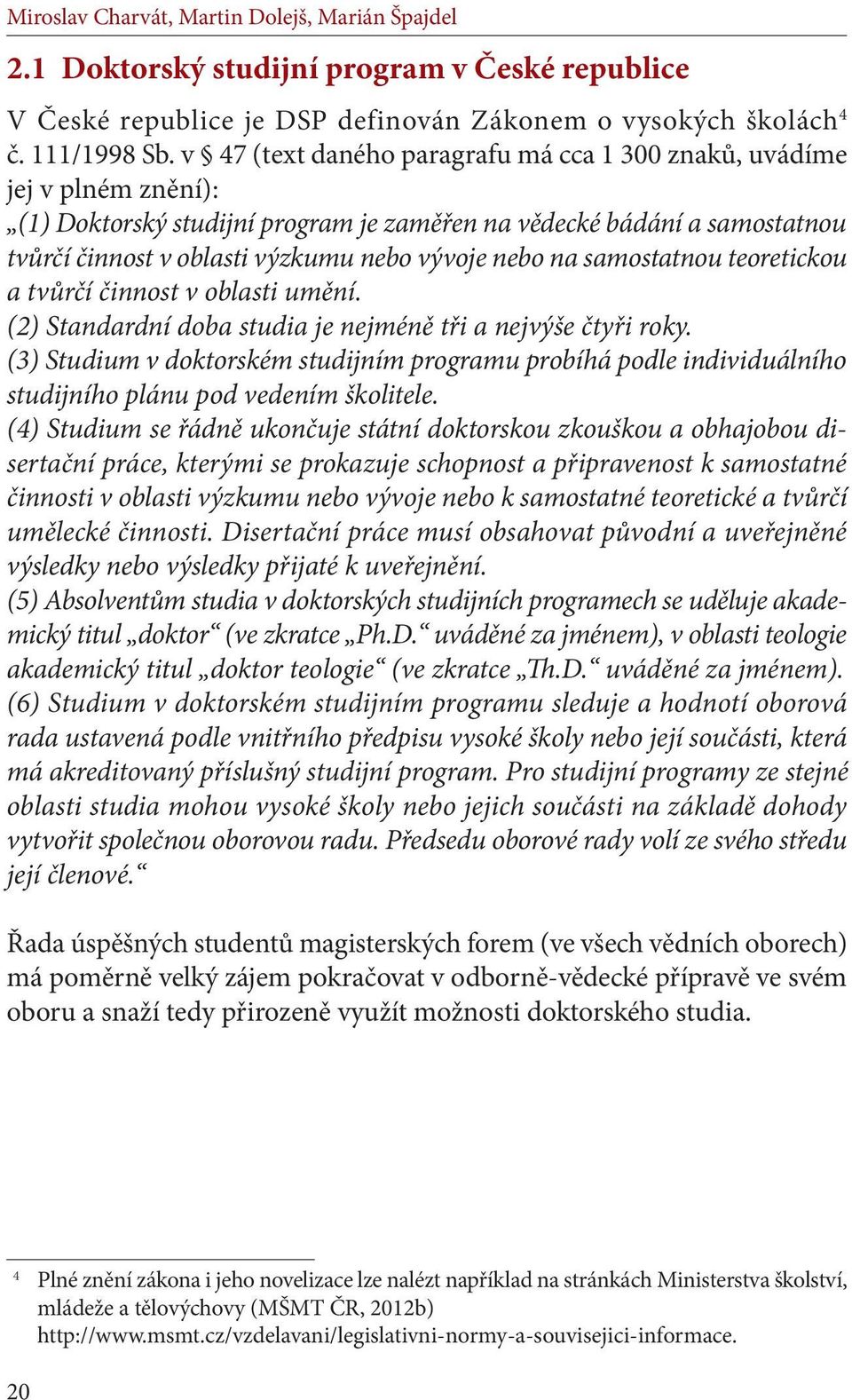 na samostatnou teoretickou a tvůrčí činnost v oblasti umění. (2) Standardní doba studia je nejméně tři a nejvýše čtyři roky.