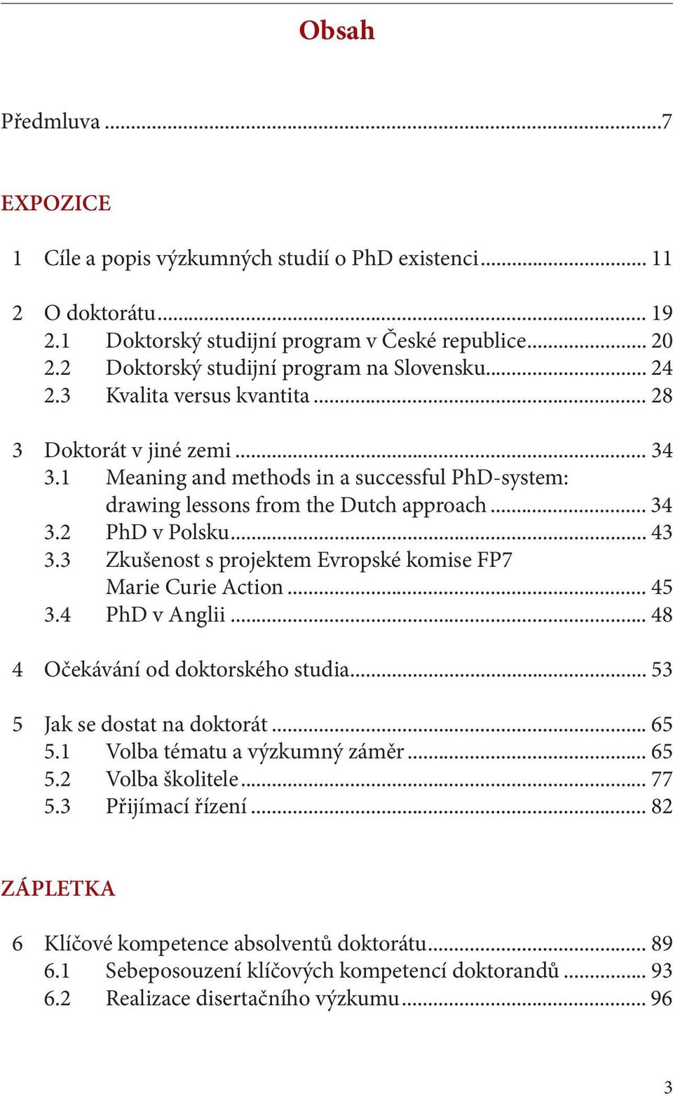 1 Meaning and methods in a successful PhD-system: drawing lessons from the Dutch approach... 34 3.2 PhD v Polsku... 43 3.3 Zkušenost s projektem Evropské komise FP7 Marie Curie Action... 45 3.