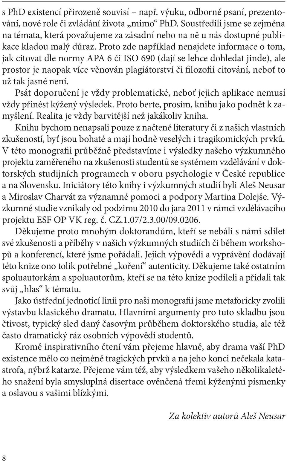 Proto zde například nenajdete informace o tom, jak citovat dle normy APA 6 či ISO 690 (dají se lehce dohledat jinde), ale prostor je naopak více věnován plagiátorství či filozofii citování, neboť to