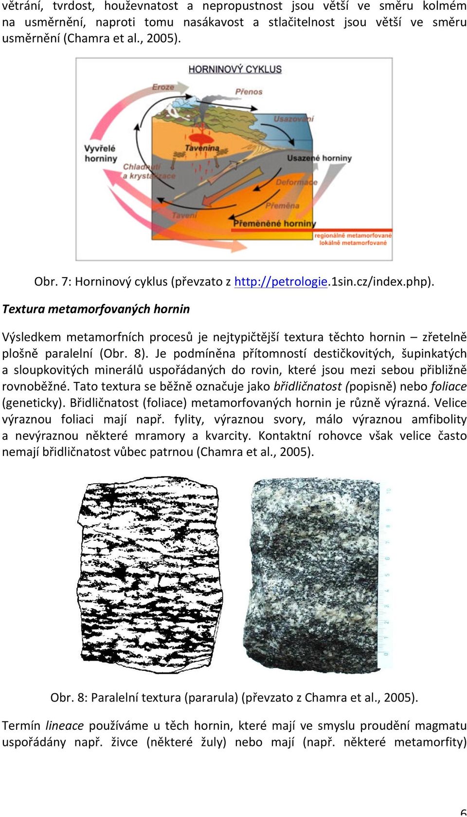 Textura metamorfovaných hornin Výsledkem metamorfních procesů je nejtypičtější textura těchto hornin zřetelně plošně paralelní (Obr. 8).