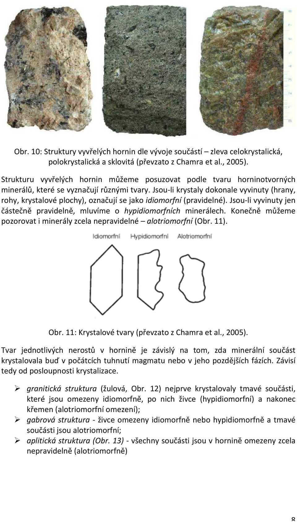 Jsou- li krystaly dokonale vyvinuty (hrany, rohy, krystalové plochy), označují se jako idiomorfní (pravidelné). Jsou- li vyvinuty jen částečně pravidelně, mluvíme o hypidiomorfních minerálech.