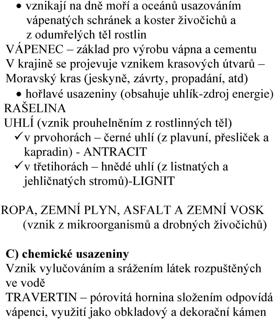 uhlí (z plavuní, přesliček a kapradin) - ANTRACIT v třetihorách hnědé uhlí (z listnatých a jehličnatých stromů)-lignit ROPA, ZEMNÍ PLYN, ASFALT A ZEMNÍ VOSK (vznik z mikroorganismů a