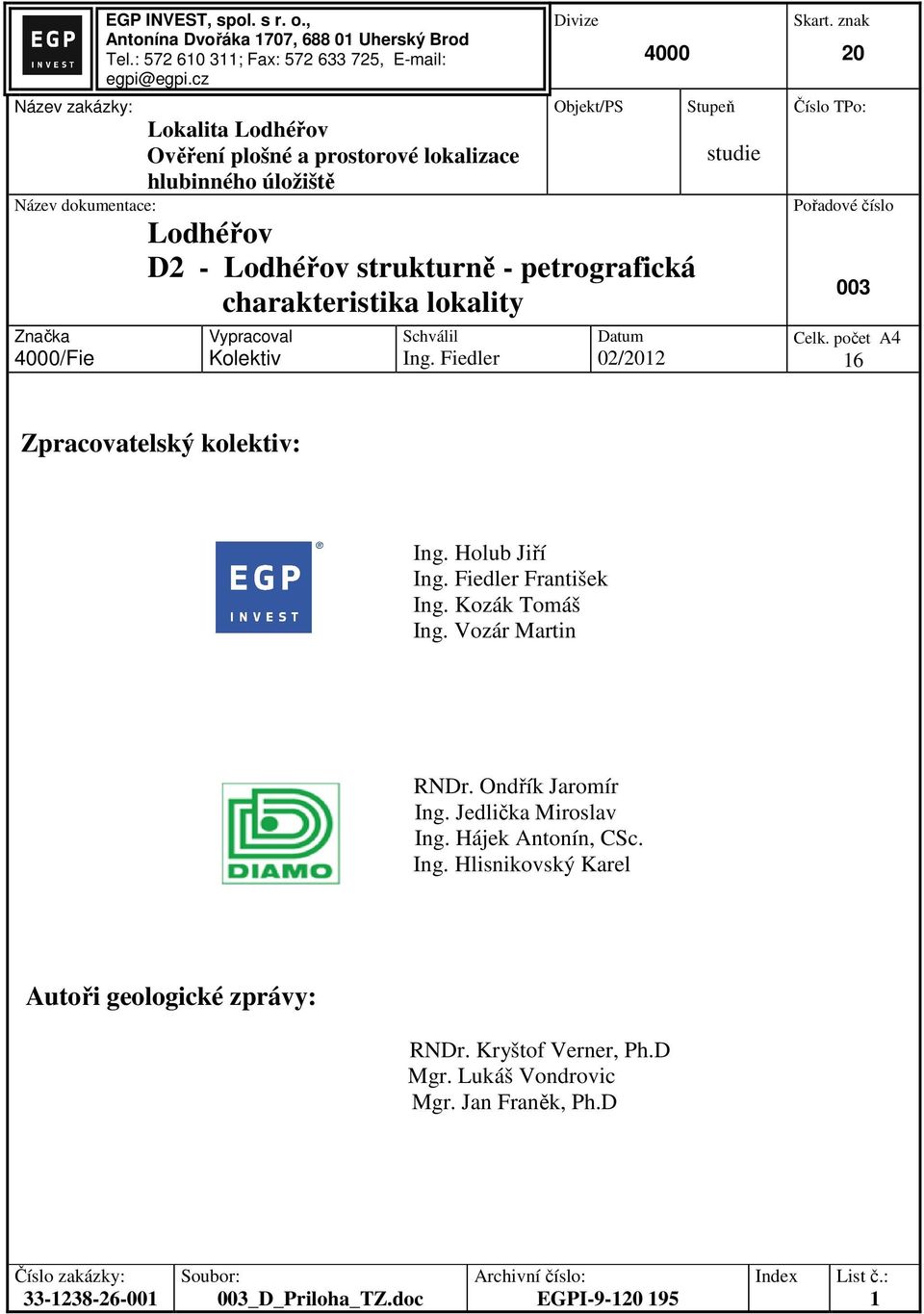 Schválil Ing. Fiedler Datum 02/2012 Stupeň studie Skart. znak 20 Číslo TPo: Pořadové číslo 003 Celk. počet A4 16 Zpracovatelský kolektiv: Ing. Holub Jiří Ing. Fiedler František Ing. Kozák Tomáš Ing.